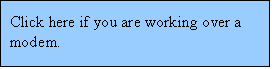 Text Box: Click here if you are working over a modem.